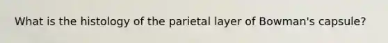 What is the histology of the parietal layer of Bowman's capsule?