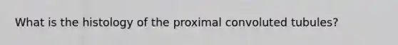 What is the histology of the proximal convoluted tubules?