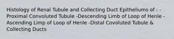 Histology of Renal Tubule and Collecting Duct Epitheliums of : -Proximal Convoluted Tubule -Descending Limb of Loop of Henle -Ascending Limp of Loop of Henle -Distal Covoluted Tubule & Collecting Ducts