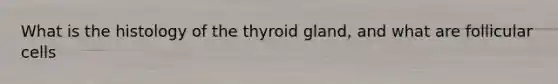 What is the histology of the thyroid gland, and what are follicular cells