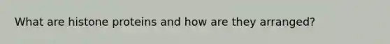 What are histone proteins and how are they arranged?