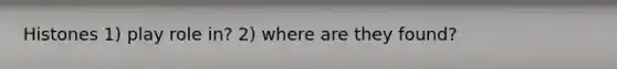 Histones 1) play role in? 2) where are they found?