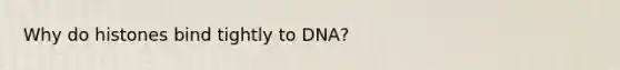 Why do histones bind tightly to DNA?