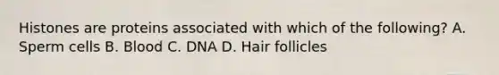 Histones are proteins associated with which of the following? A. Sperm cells B. Blood C. DNA D. Hair follicles