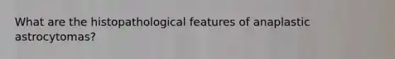 What are the histopathological features of anaplastic astrocytomas?