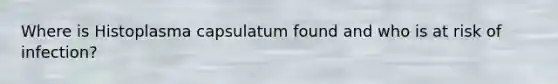 Where is Histoplasma capsulatum found and who is at risk of infection?