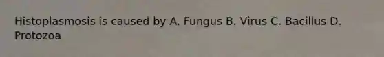 Histoplasmosis is caused by A. Fungus B. Virus C. Bacillus D. Protozoa