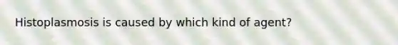 Histoplasmosis is caused by which kind of agent?