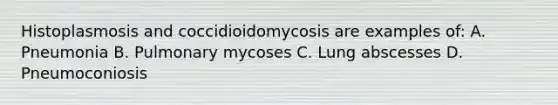 Histoplasmosis and coccidioidomycosis are examples of: A. Pneumonia B. Pulmonary mycoses C. Lung abscesses D. Pneumoconiosis