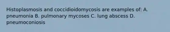 Histoplasmosis and coccidioidomycosis are examples of: A. pneumonia B. pulmonary mycoses C. lung abscess D. pneumoconiosis