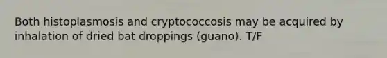 Both histoplasmosis and cryptococcosis may be acquired by inhalation of dried bat droppings (guano). T/F