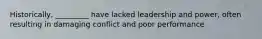 Historically, _________ have lacked leadership and power, often resulting in damaging conflict and poor performance