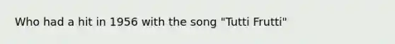 Who had a hit in 1956 with the song "Tutti Frutti"