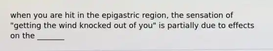 when you are hit in the epigastric region, the sensation of "getting the wind knocked out of you" is partially due to effects on the _______