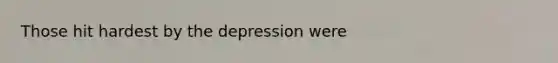 Those hit hardest by the depression were