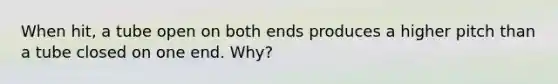 When hit, a tube open on both ends produces a higher pitch than a tube closed on one end. Why?