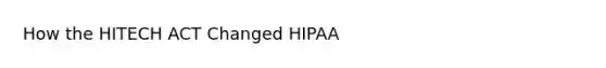 How the HITECH ACT Changed HIPAA