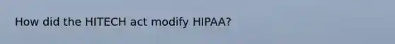 How did the HITECH act modify HIPAA?