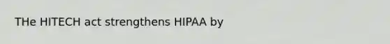 THe HITECH act strengthens HIPAA by