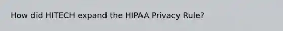 How did HITECH expand the HIPAA Privacy Rule?