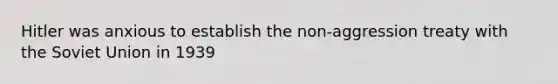 Hitler was anxious to establish the non-aggression treaty with the Soviet Union in 1939