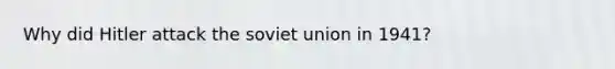 Why did Hitler attack the soviet union in 1941?