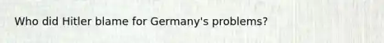 Who did Hitler blame for Germany's problems?