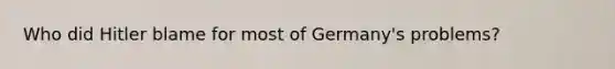 Who did Hitler blame for most of Germany's problems?