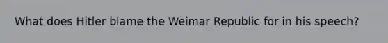 What does Hitler blame the Weimar Republic for in his speech?