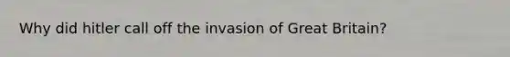 Why did hitler call off the invasion of Great Britain?