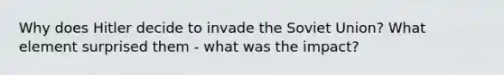 Why does Hitler decide to invade the Soviet Union? What element surprised them - what was the impact?