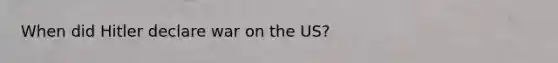 When did Hitler declare war on the US?