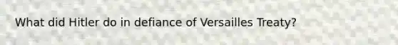 What did Hitler do in defiance of Versailles Treaty?