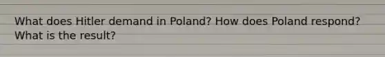 What does Hitler demand in Poland? How does Poland respond? What is the result?