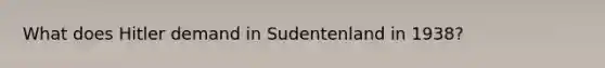 What does Hitler demand in Sudentenland in 1938?