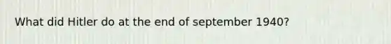 What did Hitler do at the end of september 1940?