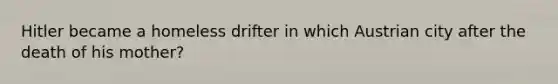 Hitler became a homeless drifter in which Austrian city after the death of his mother?