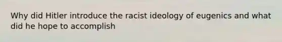 Why did Hitler introduce the racist ideology of eugenics and what did he hope to accomplish