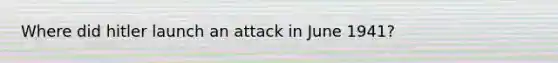 Where did hitler launch an attack in June 1941?