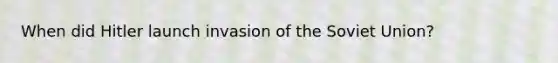 When did Hitler launch invasion of the Soviet Union?