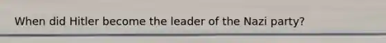 When did Hitler become the leader of the Nazi party?