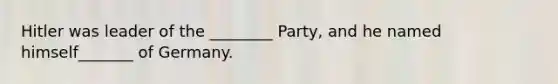 Hitler was leader of the ________ Party, and he named himself_______ of Germany.