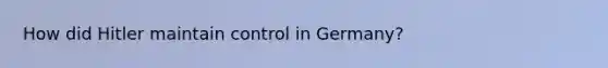 How did Hitler maintain control in Germany?