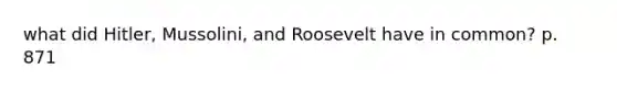 what did Hitler, Mussolini, and Roosevelt have in common? p. 871