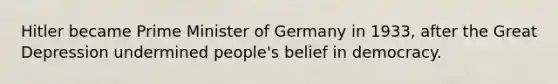 Hitler became Prime Minister of Germany in 1933, after the Great Depression undermined people's belief in democracy.