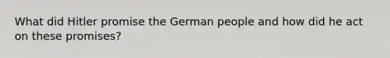 What did Hitler promise the German people and how did he act on these promises?