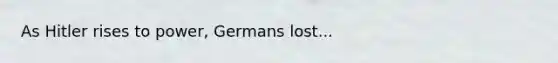 As Hitler rises to power, Germans lost...