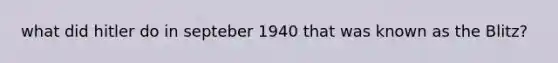what did hitler do in septeber 1940 that was known as the Blitz?