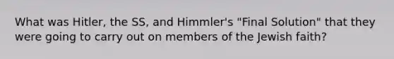 What was Hitler, the SS, and Himmler's "Final Solution" that they were going to carry out on members of the Jewish faith?