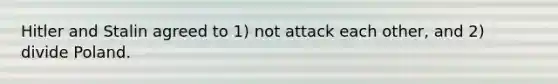 Hitler and Stalin agreed to 1) not attack each other, and 2) divide Poland.